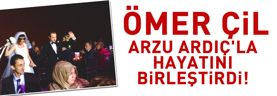 Ömer Çil Arzu Ardıç'la hayatını birleştirdi