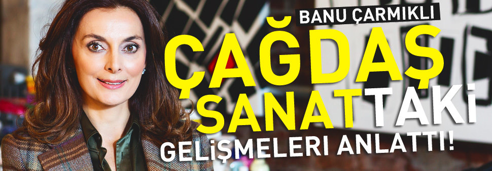 Banu Çarmıklı çağdaş sanattaki gelişmeleri anlattı